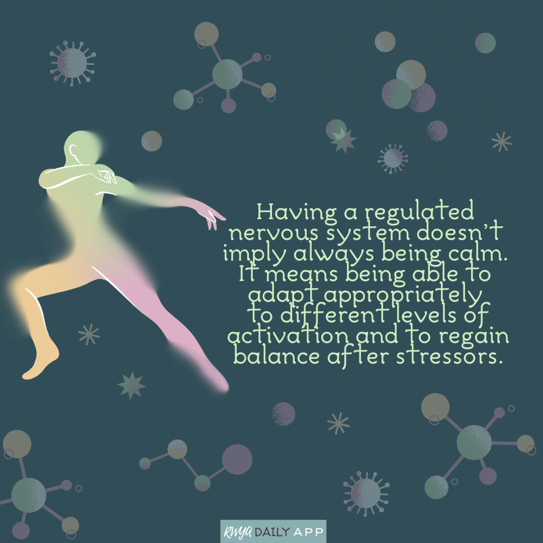 Having a regulated nervous system doesn’t imply always being calm. It means being able to adapt appropriately to different levels of activation and to regain balance after stressors.