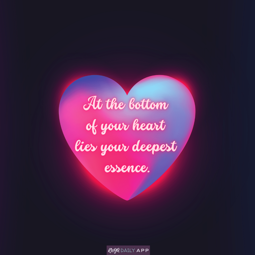 At the bottom of your heart lies your deepest essence.