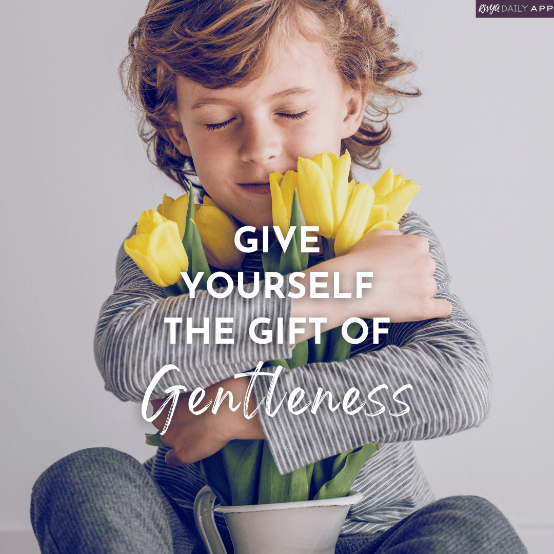 Give yourself the gift of gentleness.