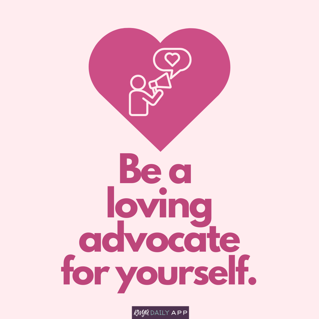 Be a loving advocate for yourself.