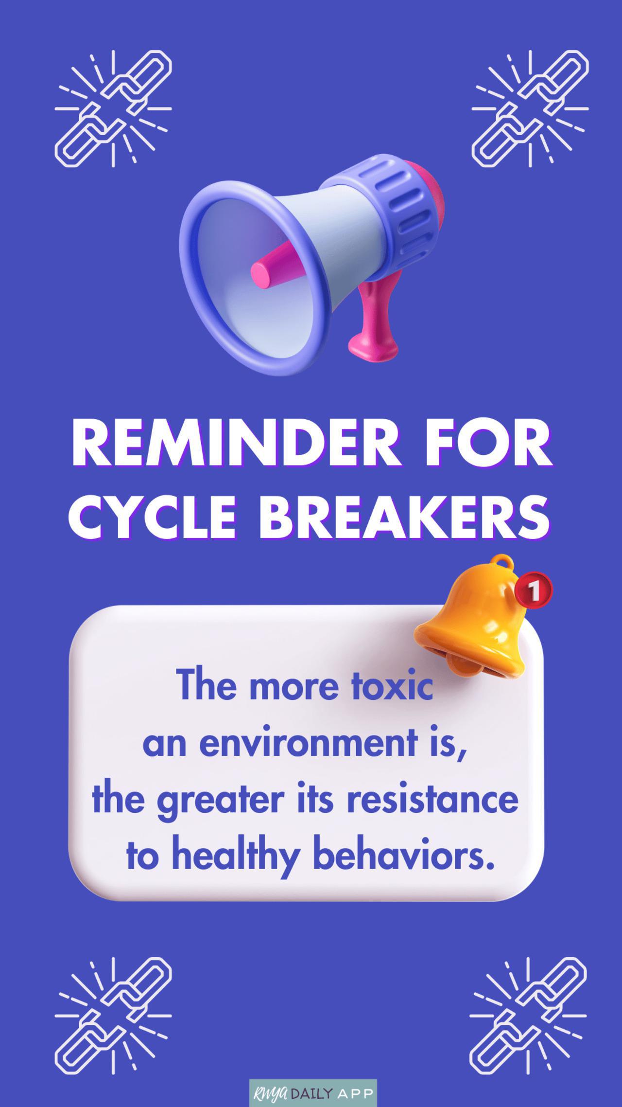 Reminder for Cycle Breakers: The more toxic  an environment is,  the greater its resistance  to healthy behaviors.