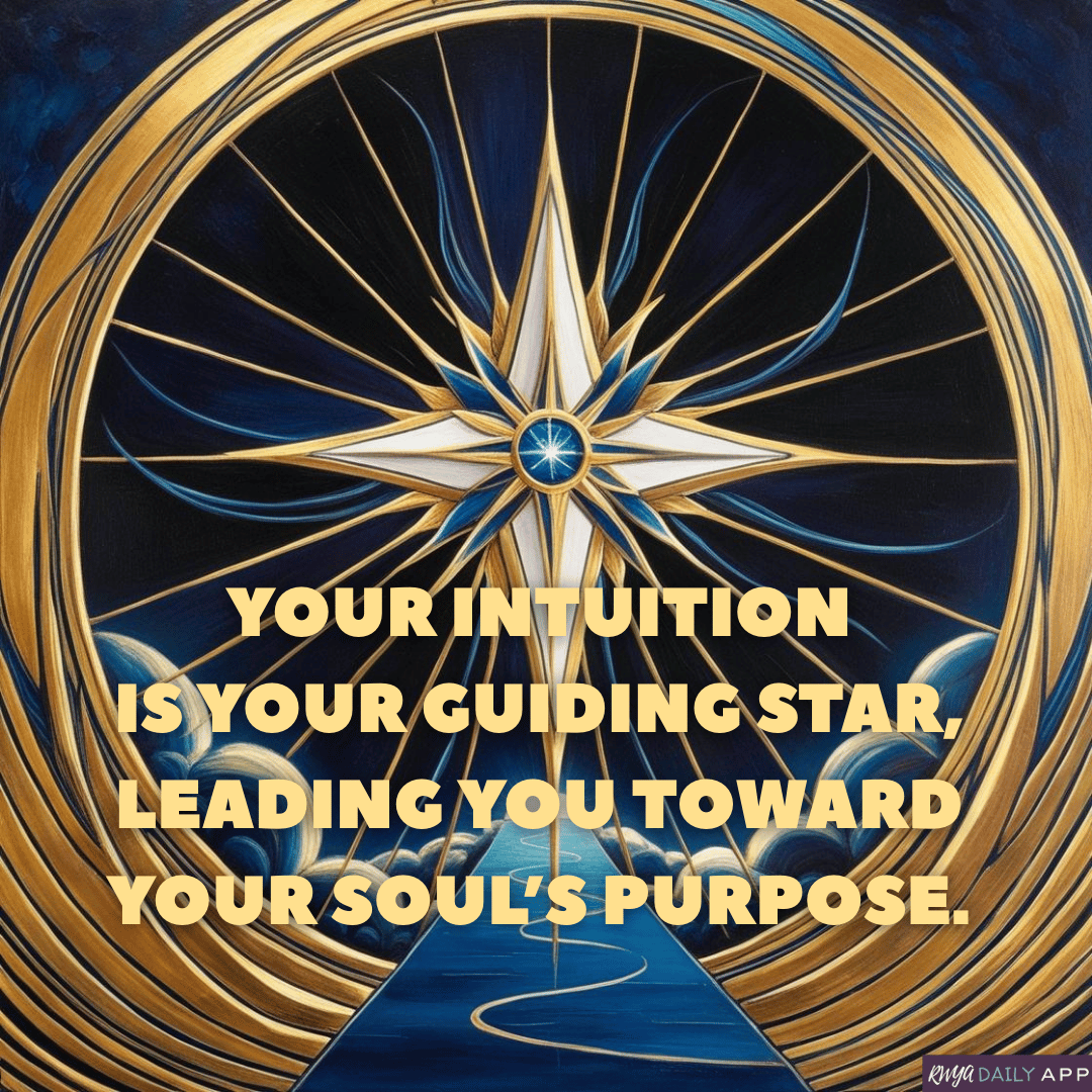 Your intuition is your guiding star, leading you toward your soul’s purpose.