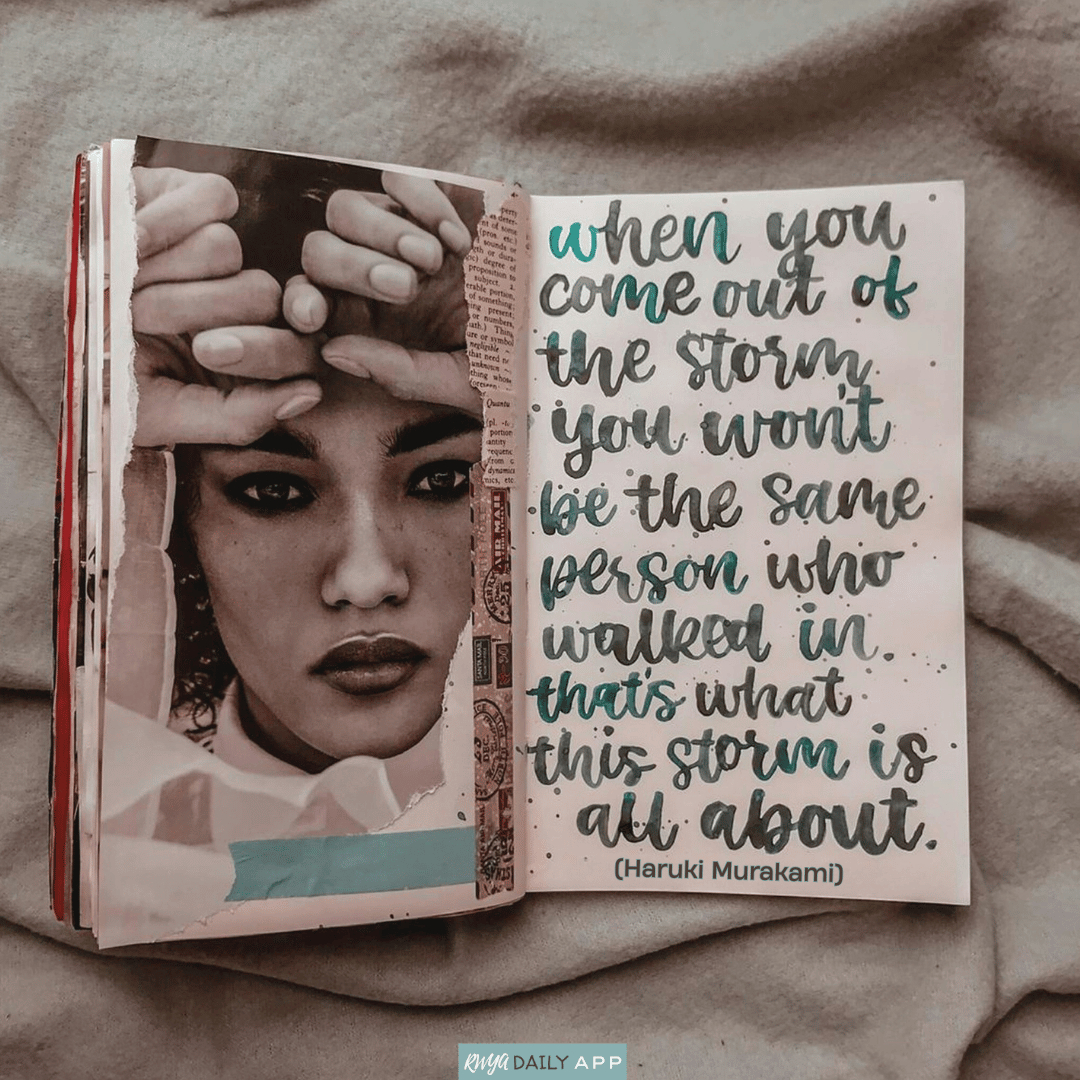 When you come out of the storm,  you won't be the same person  who walked in. That's what  this storm's all about.  (Haruki Murakami)