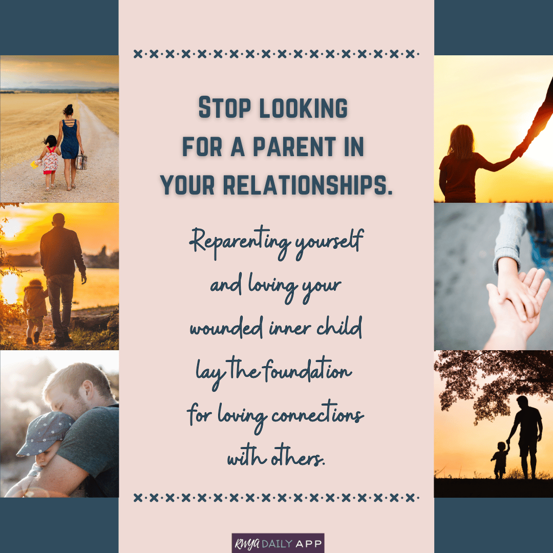 Stop looking  for a parent in  your relationships. Reparenting yourself and loving your wounded inner child lay the foundation  for loving connections with others. 