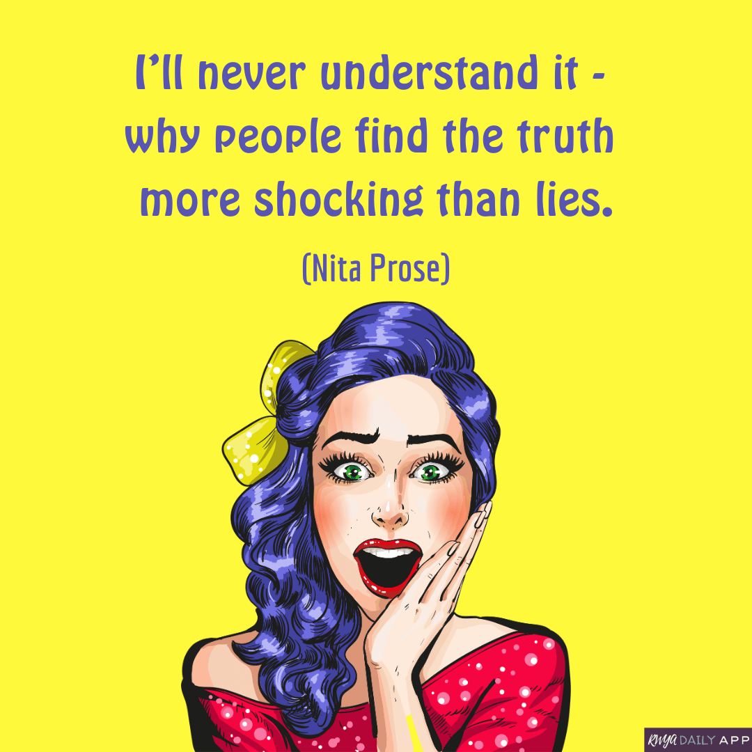 I’ll never understand it -  why people find the truth  more shocking than lies.  (Nita Prose)