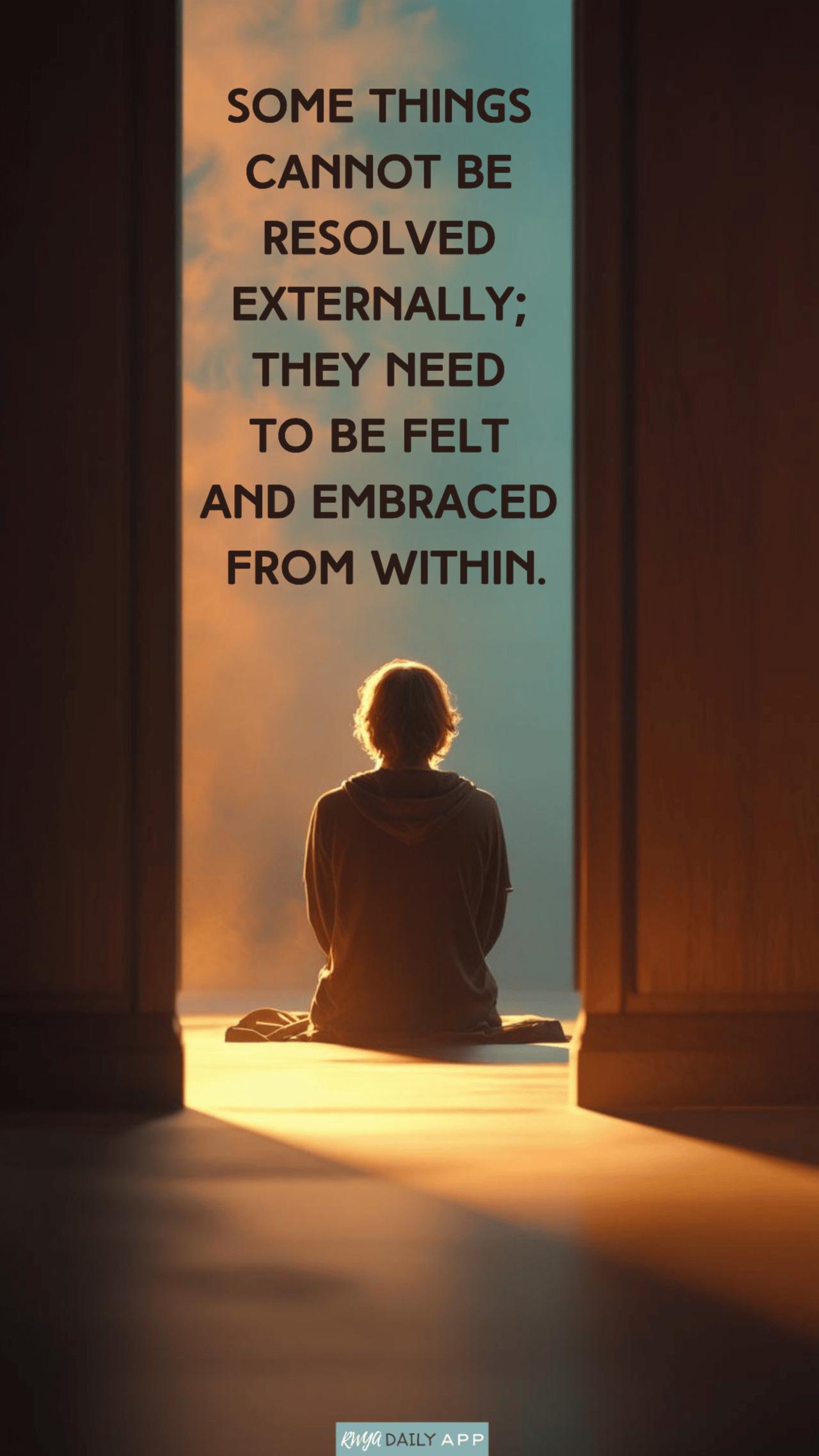 Some things cannot be resolved externally; they need to be felt and embraced from within..
