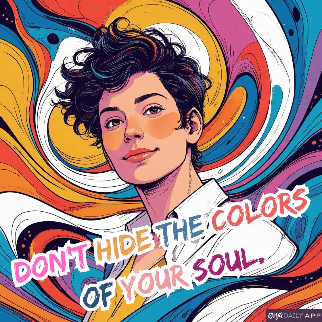 Don't hide the colors of your soul.