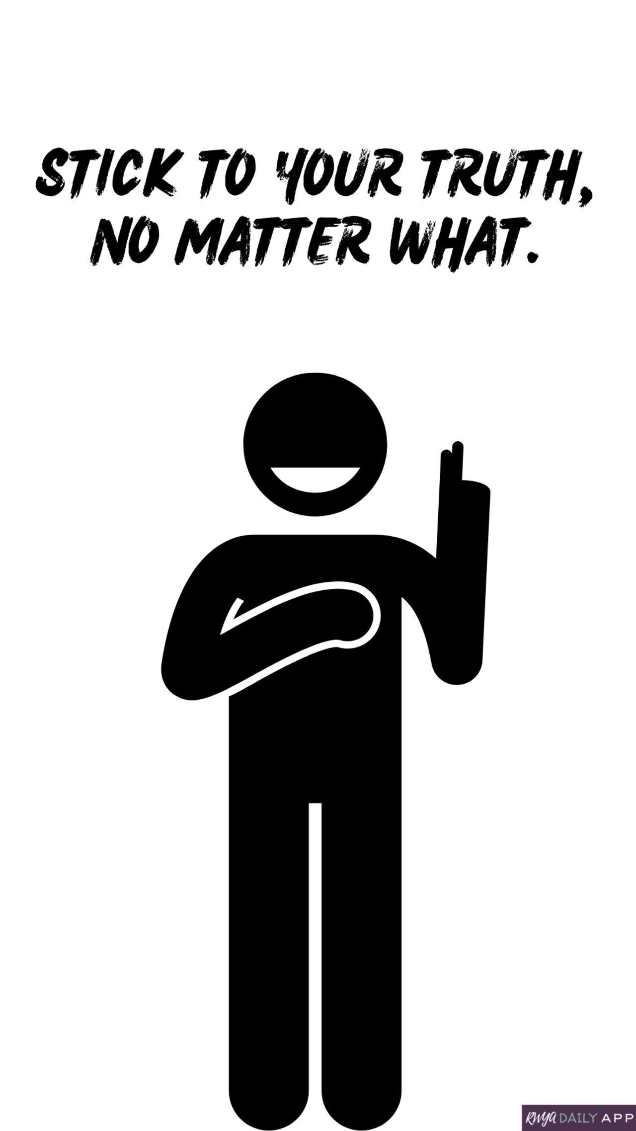 Stick to your truth, no matter what.