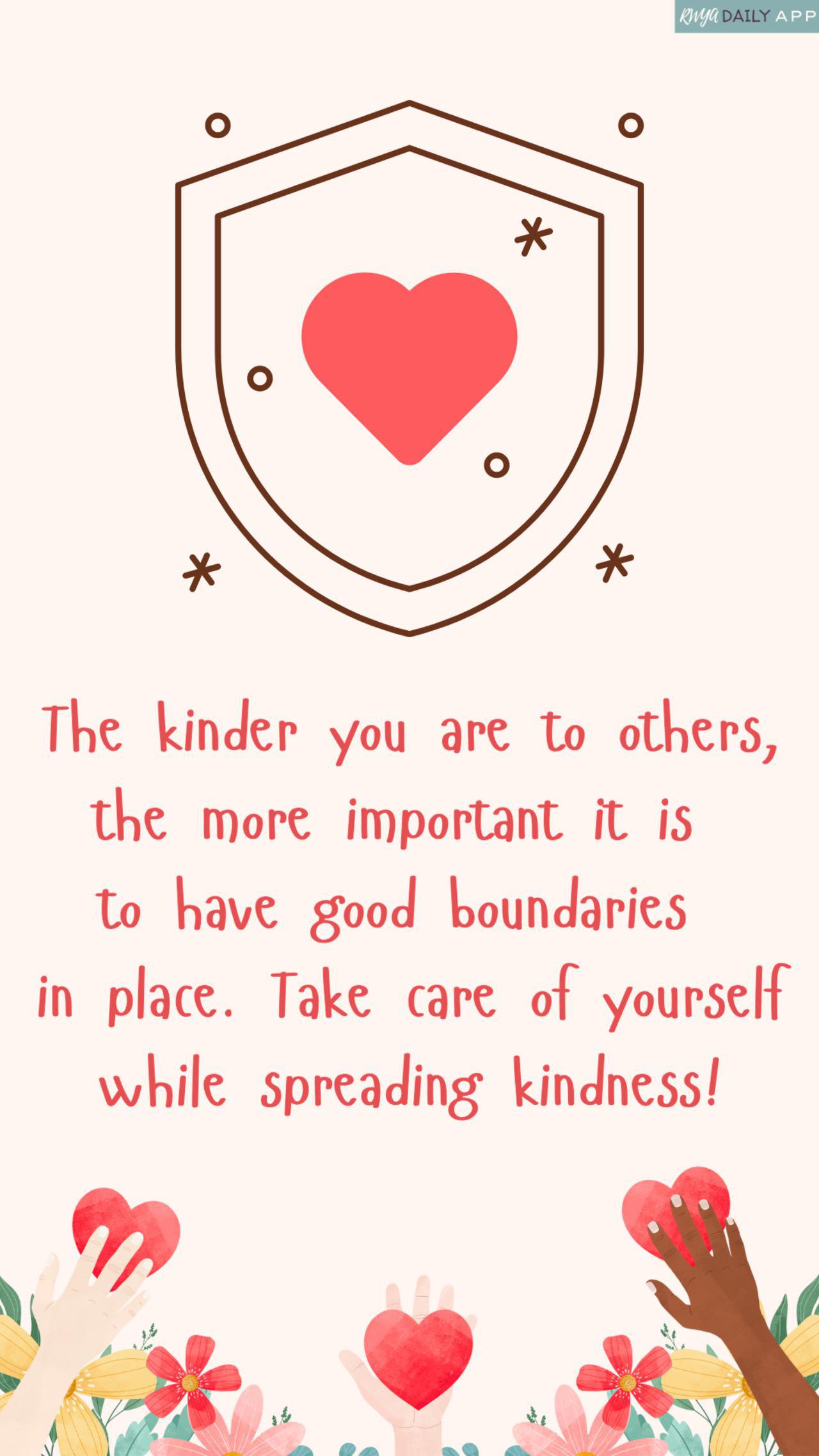 The kinder you are to others, the more important it is to have good boundaries in place.  Take care of yourself while spreading kindness!