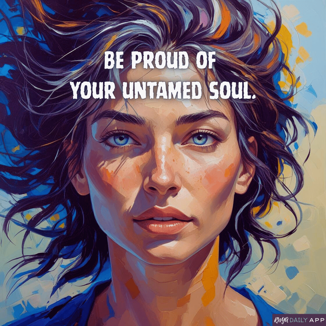 Be proud of your untamed soul. 