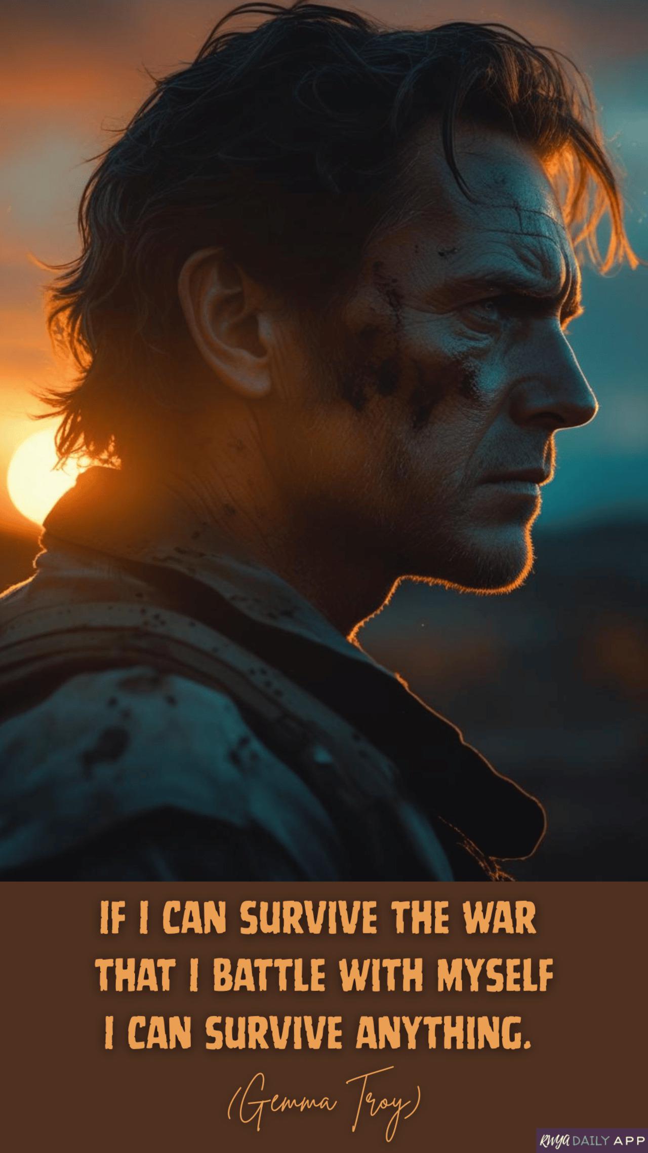If I can survive the war  that I battle with myself I can survive anything. (Gemma Troy) 