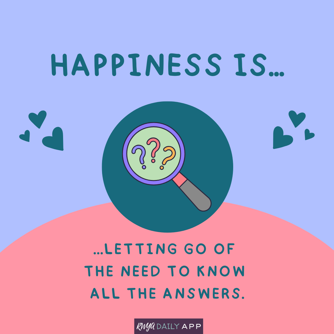 Happiness is letting go of the need to know all the answers.