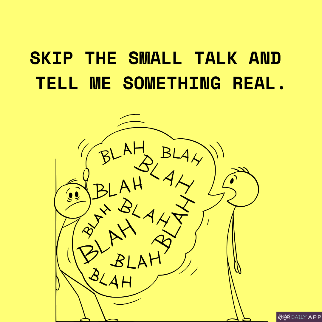 Skip the small talk and tell me something real.