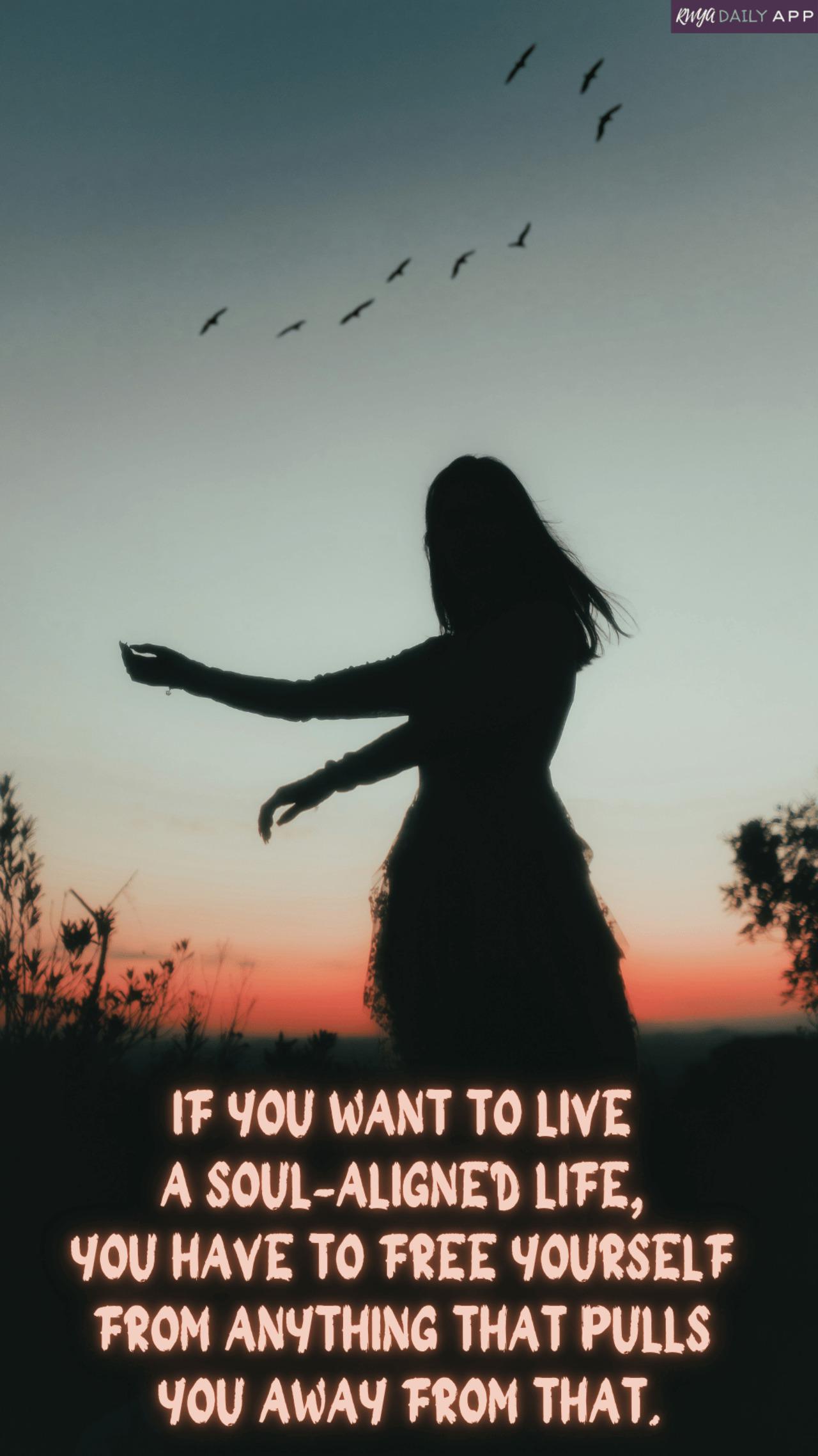 If you want to live a soul-aligned life, you have to free yourself from anything that pulls you away from that.