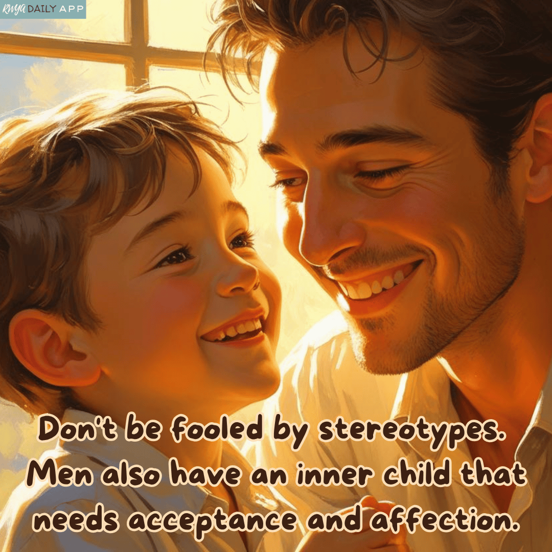 Don't be fooled by stereotypes. Men also have an inner child that needs acceptance and affection.