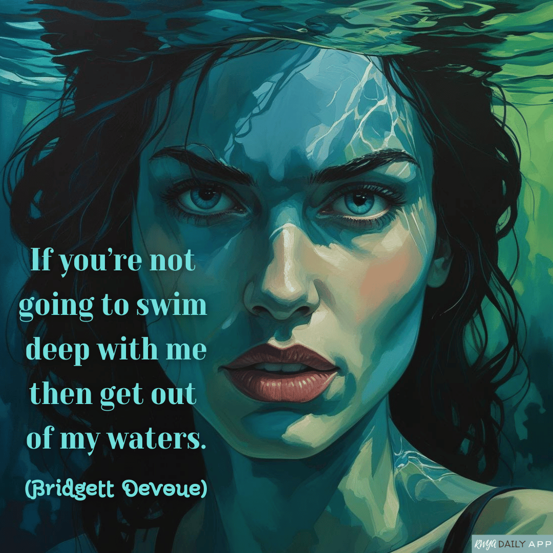 If you’re not going  to swim deep with me then get out of my waters  (Bridgett Devoue) 