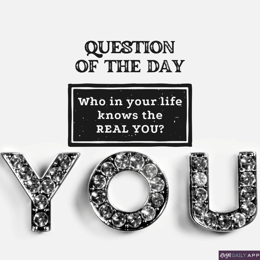 Question of the day: Who in your life knows the REAL YOU?