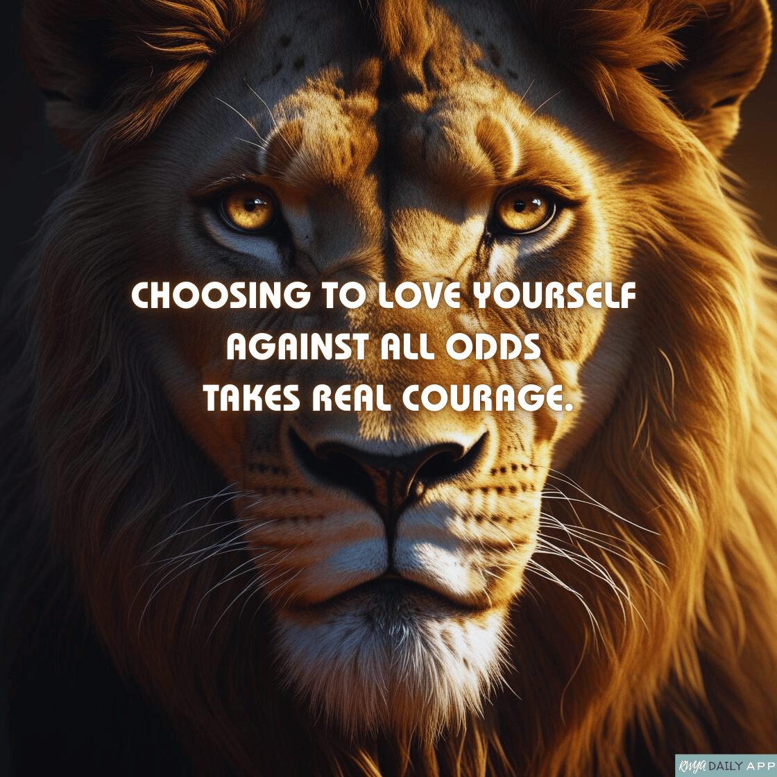 Choosing to love yourself against all odds takes real courage.