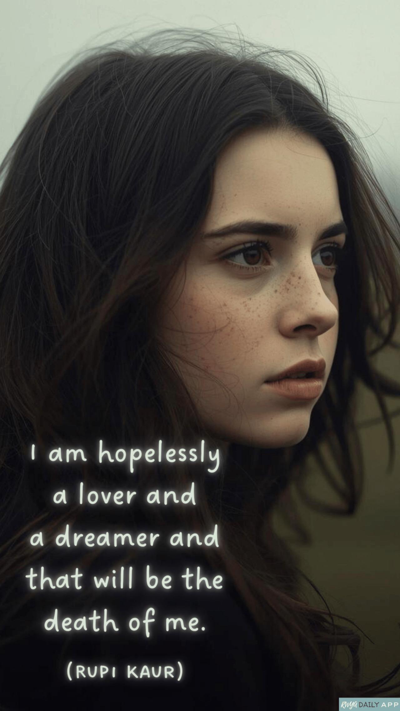 I am hopelessly a lover and a dreamer and that will be the death of me. (Rupi Kaur)