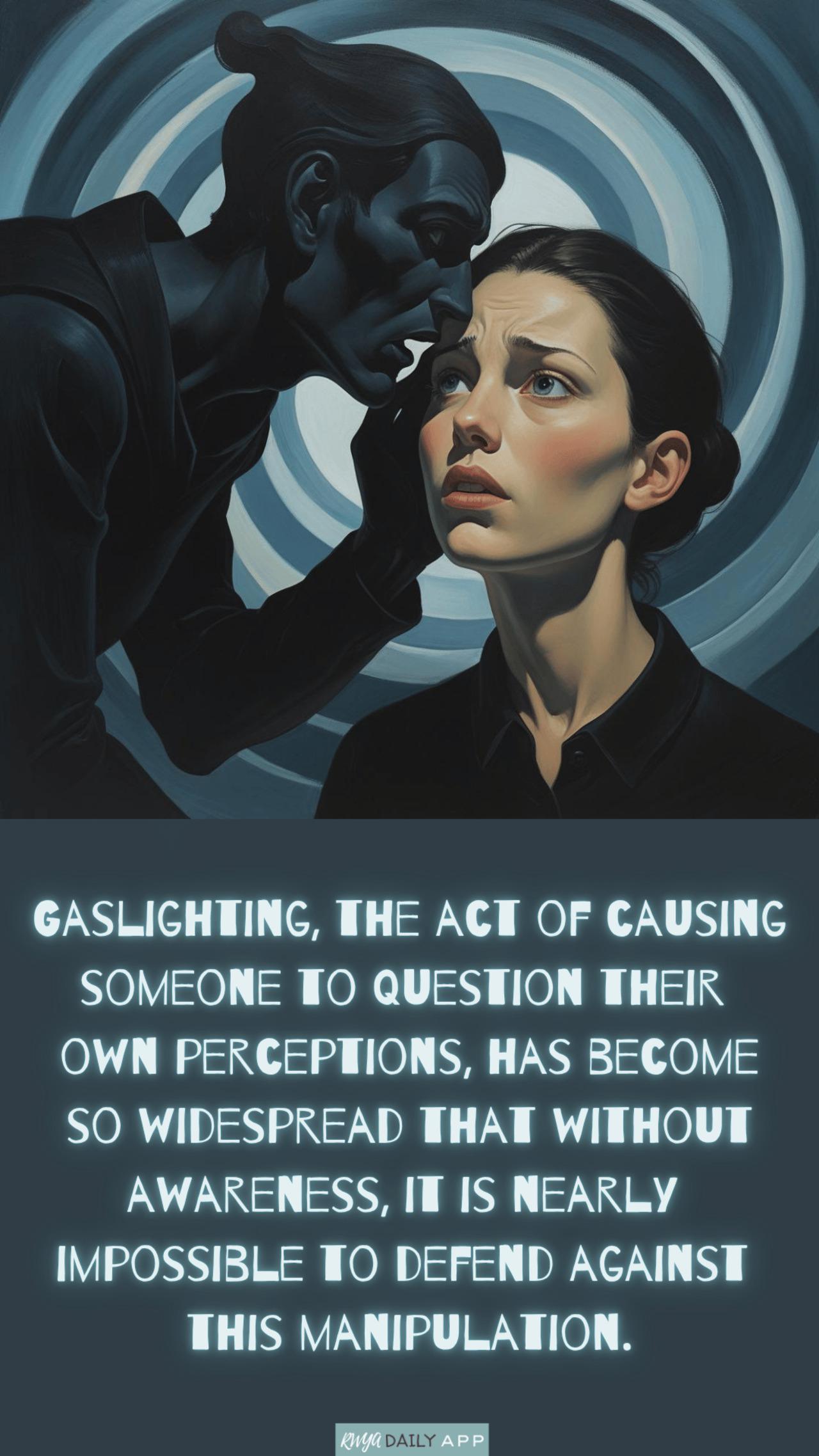 Gaslighting, the act of causing someone to question their own perceptions, has become so widespread that without awareness, it is nearly impossible to defend against this manipulation.