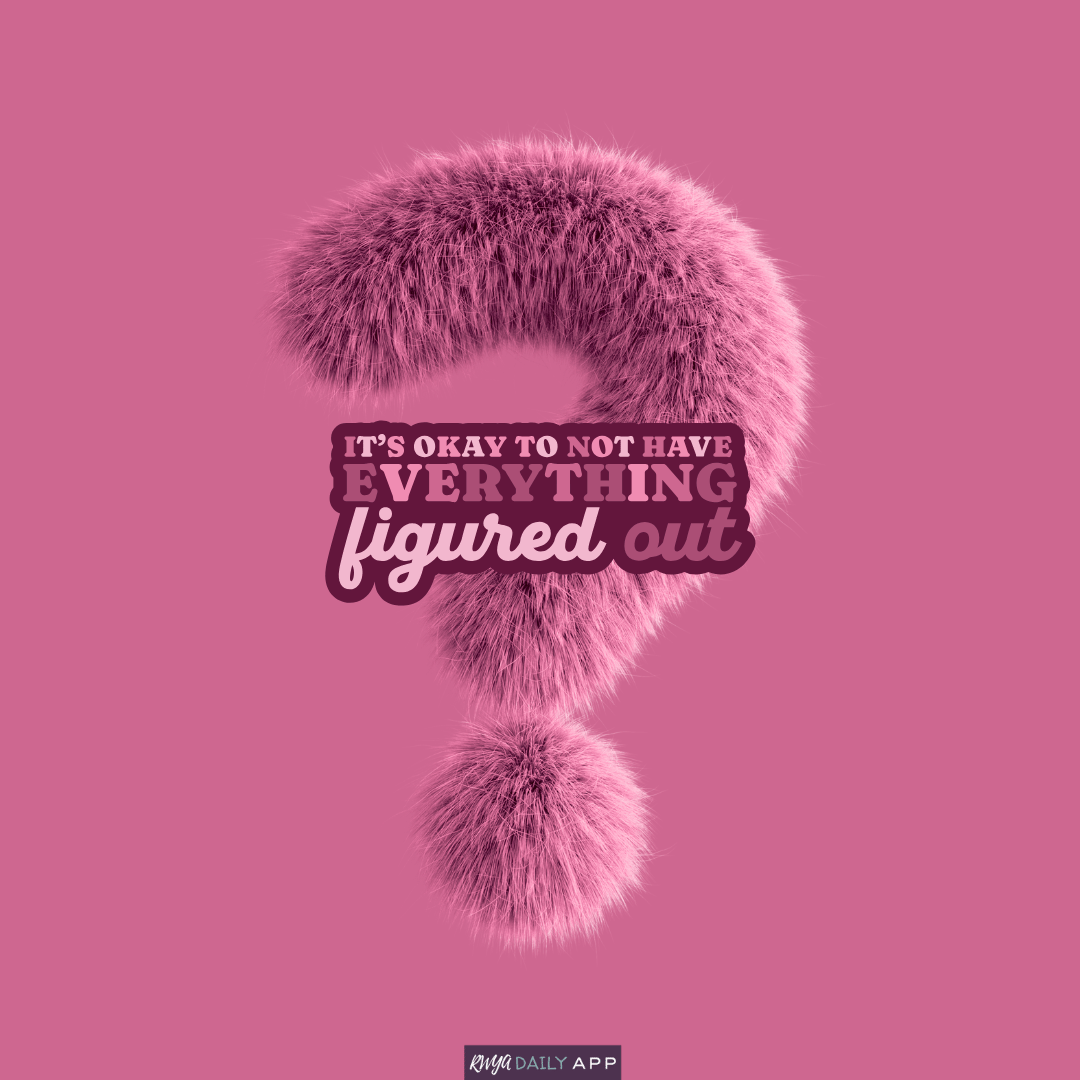 It's okay to not have everything figured out.
