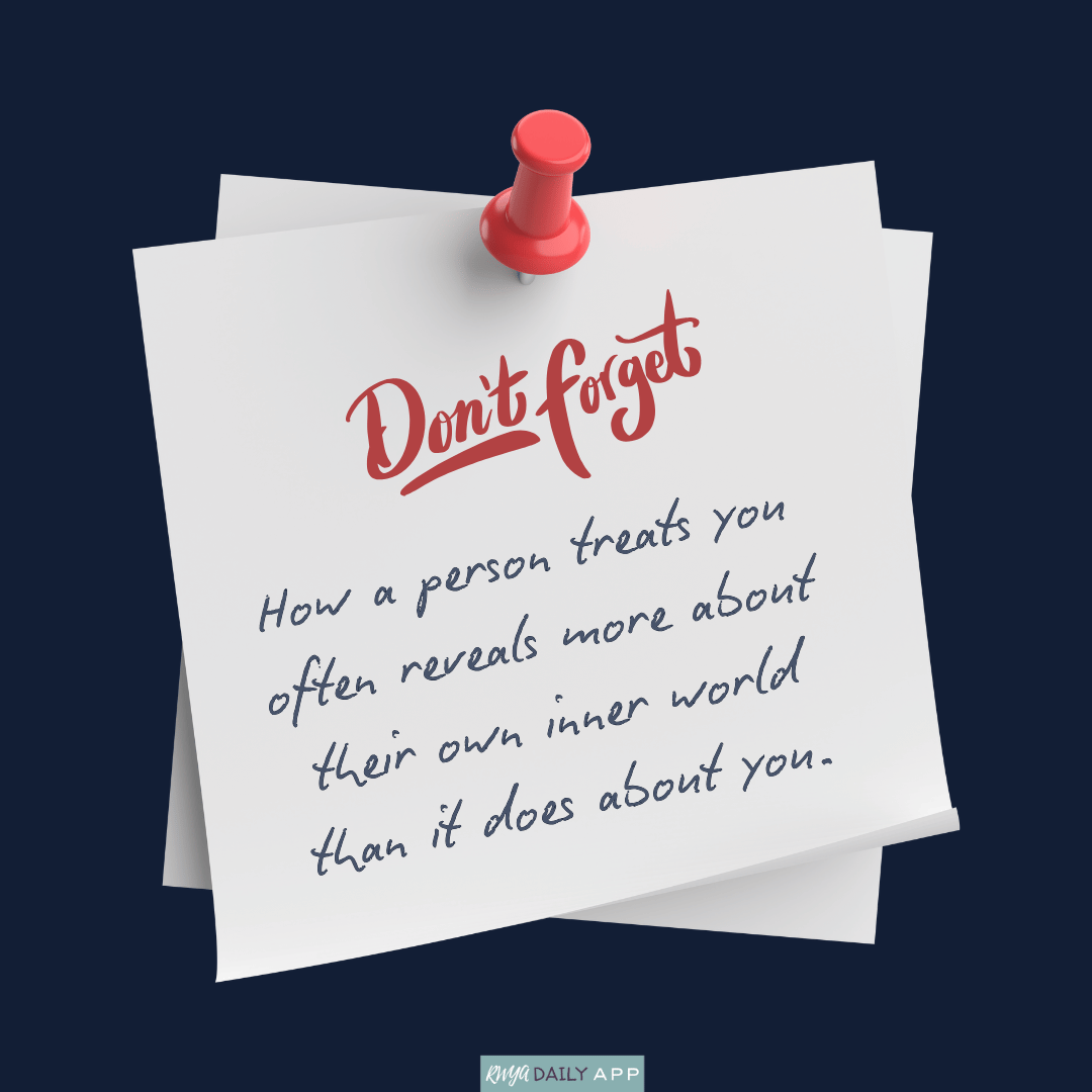 How a person treats you often reveals more about their own inner world than it does about you. 