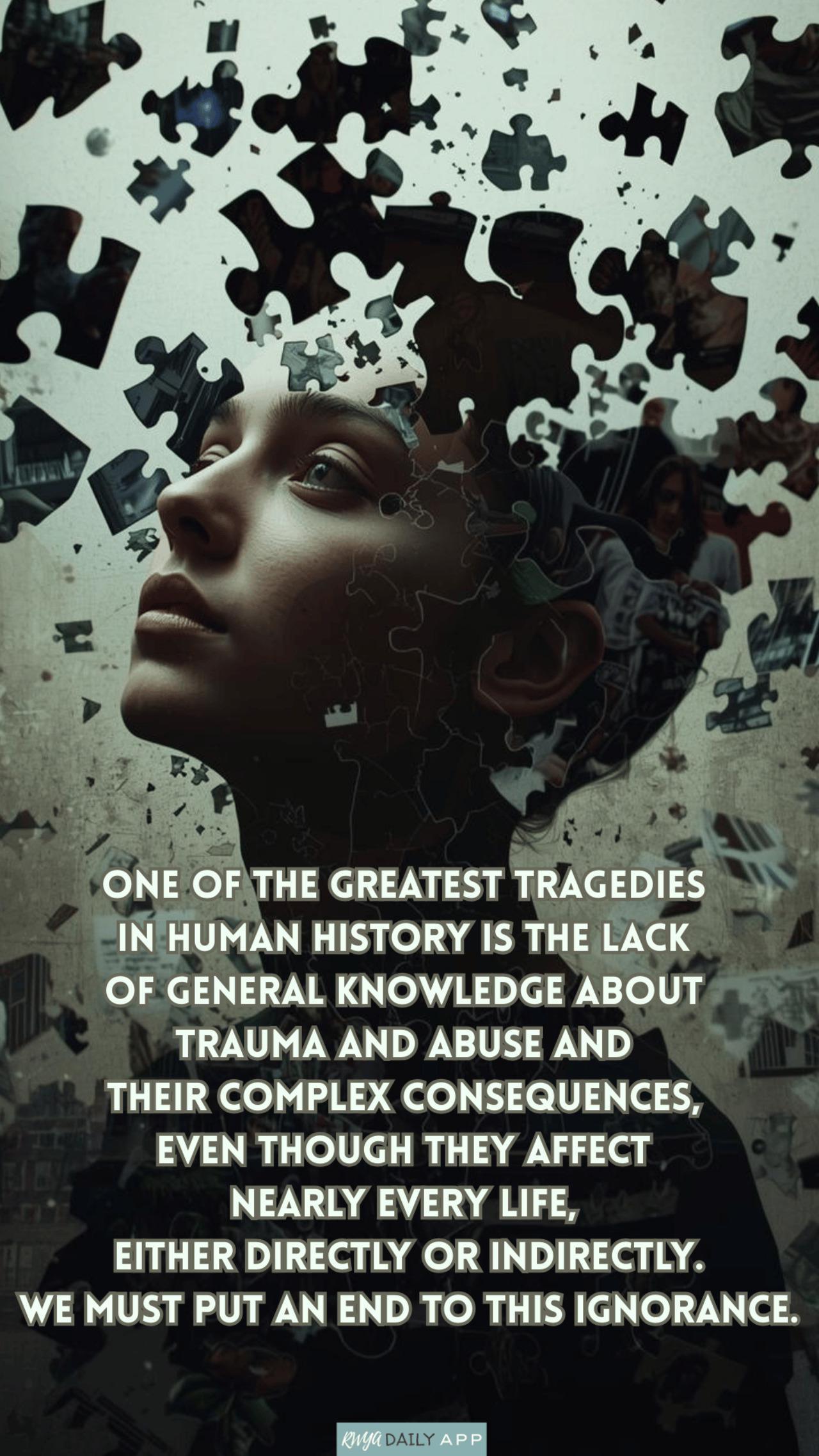 One of the greatest tragedies  in human history is the lack  of general knowledge about  trauma and abuse and  their complex consequences,  even though they affect  nearly every life,  either dire