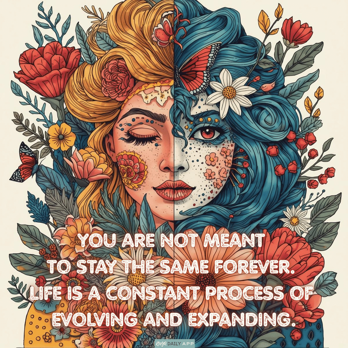 You are not meant to stay the same forever. Life is a constant process of evolving and expanding.
