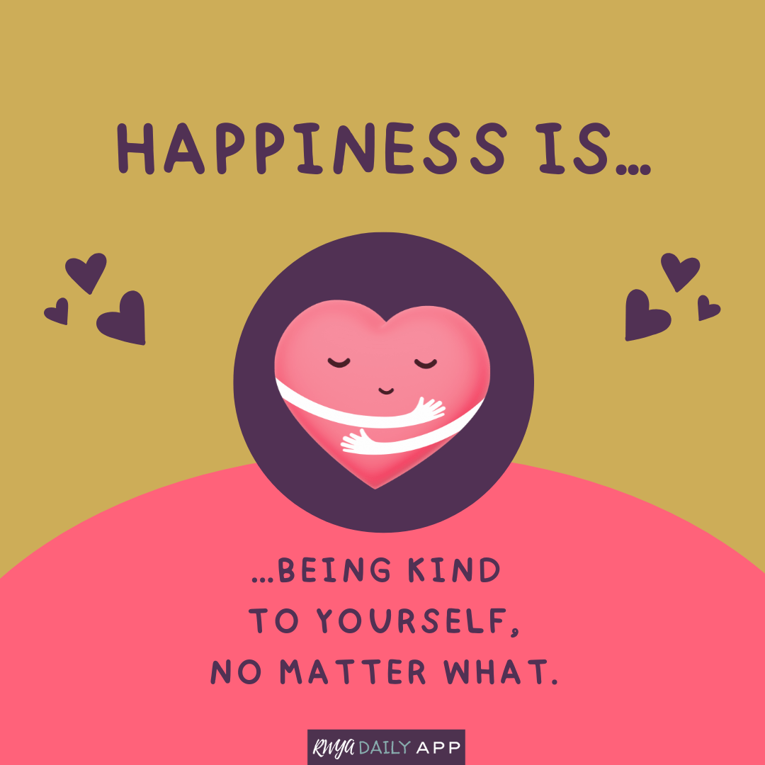 Happiness is being kind to yourself no matter what.
