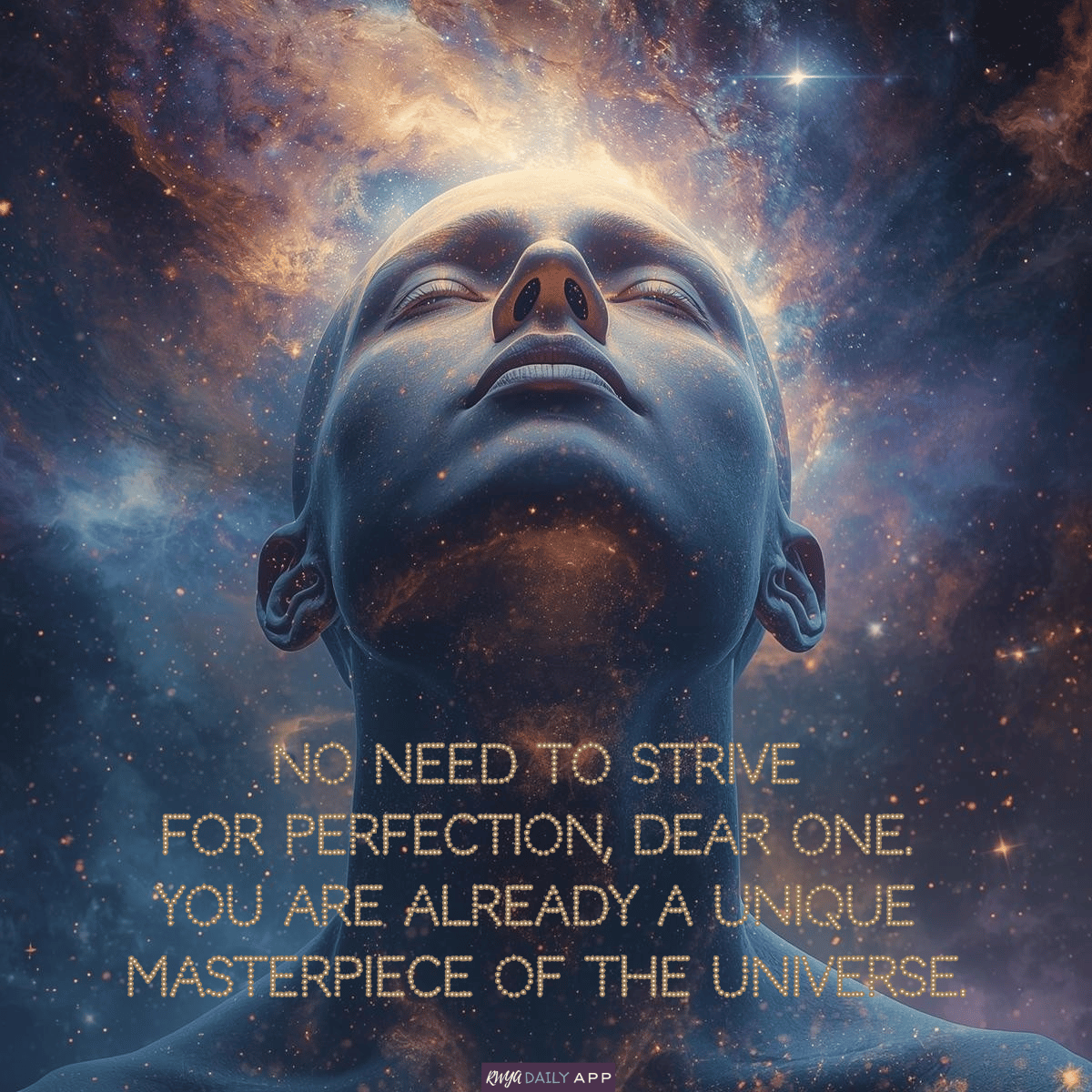 No need to strive for perfection, dear one. You are already a unique masterpiece of the universe.