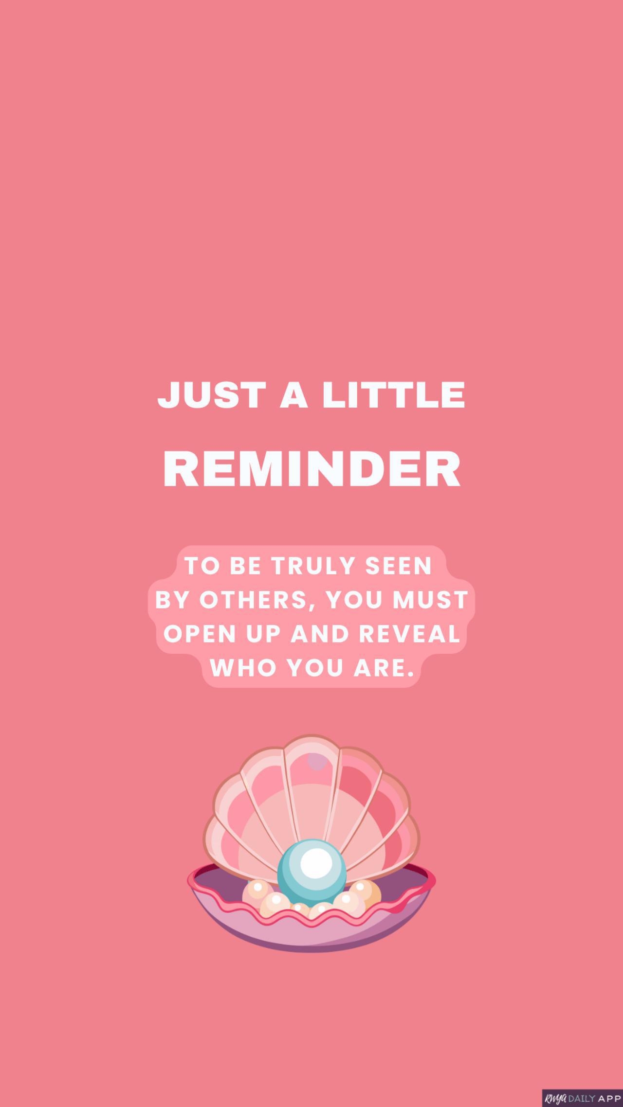 WALLPAPER Just a little reminder To be truly seen by others, you must open up and reveal who you are.