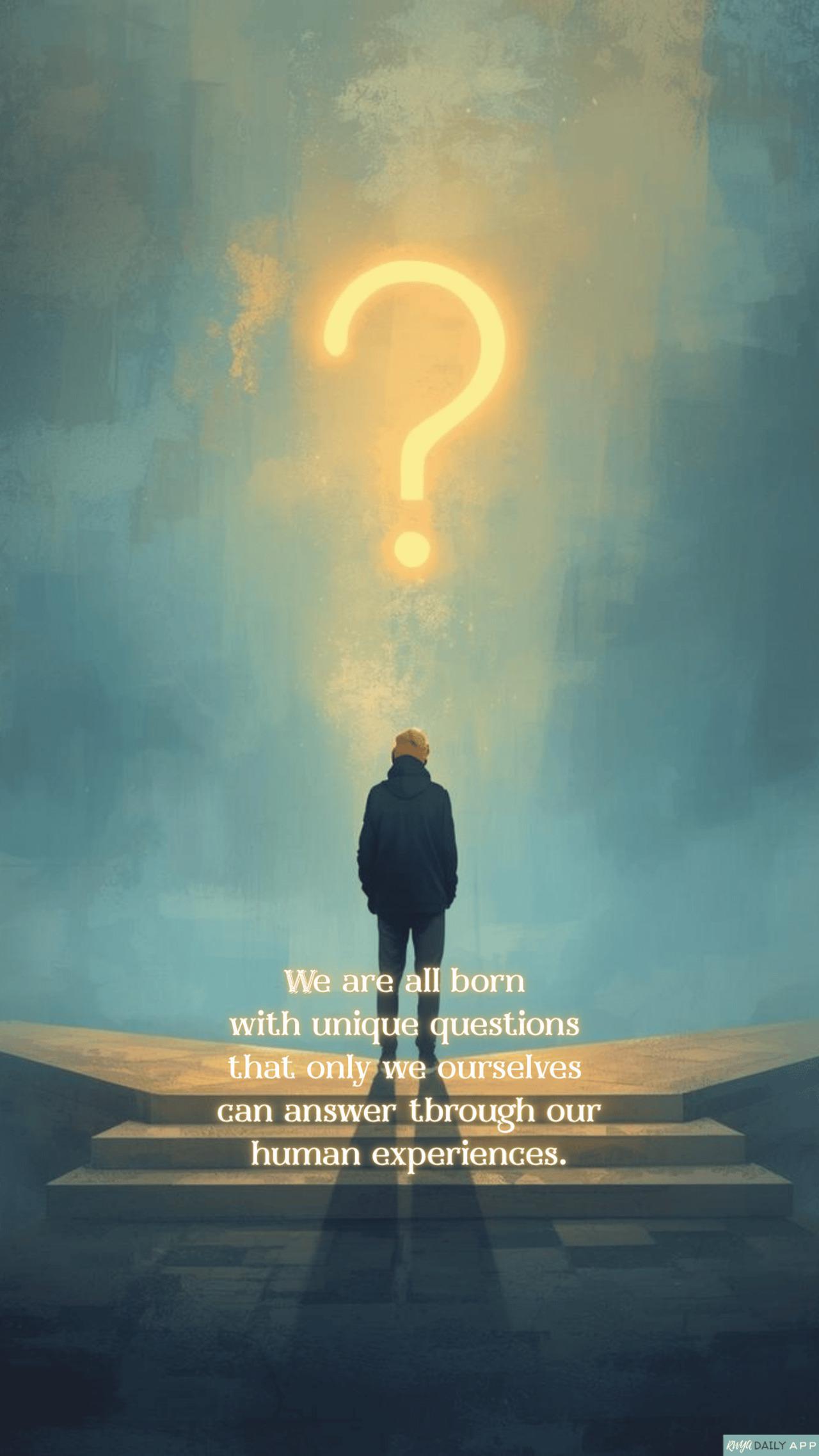 WALLPAPER We are all born with unique questions that only we ourselves can answer through our human experiences.