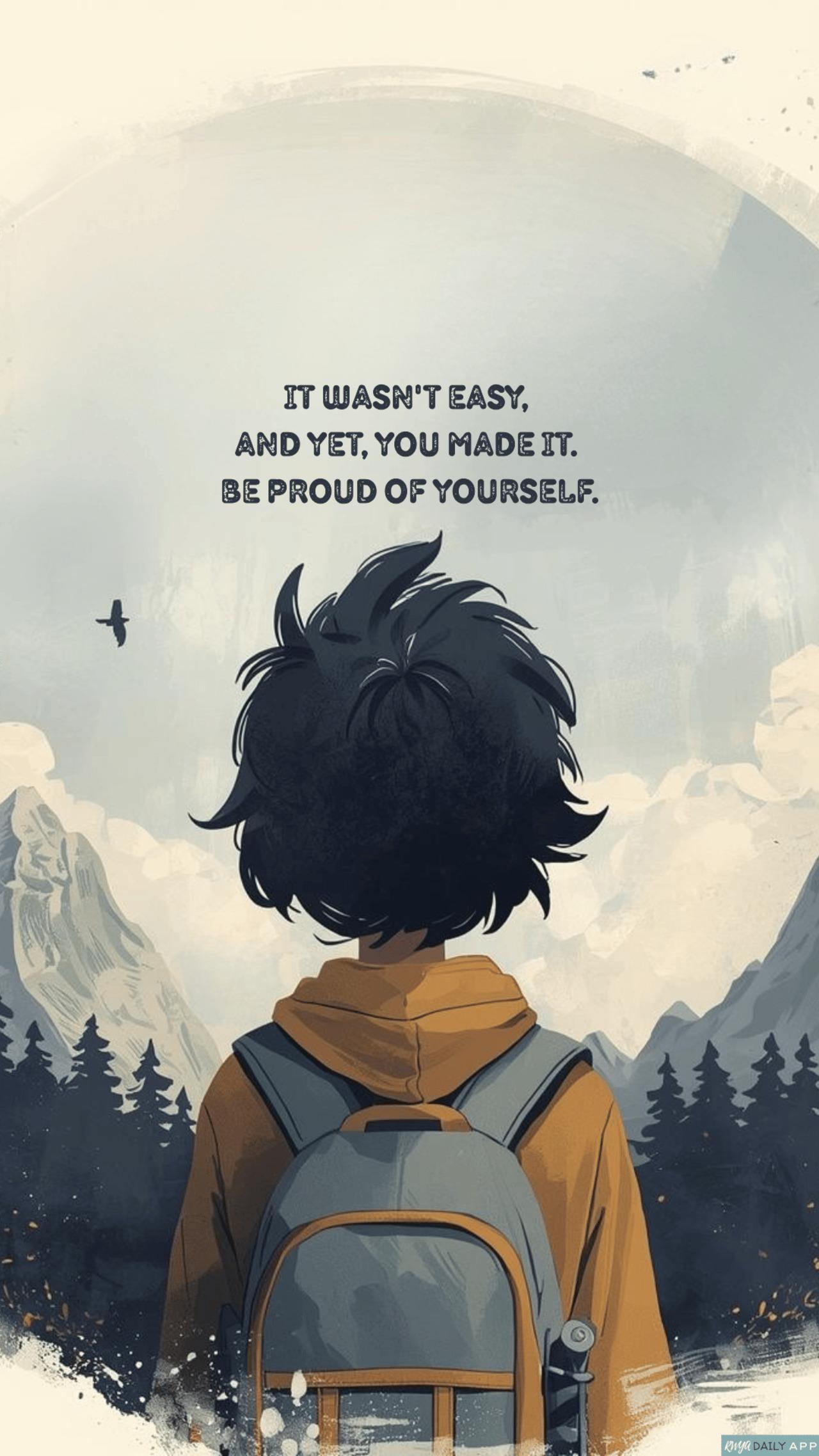 WALLPAPER It wasn't easy, and yet, you made it. Be proud of yourself.