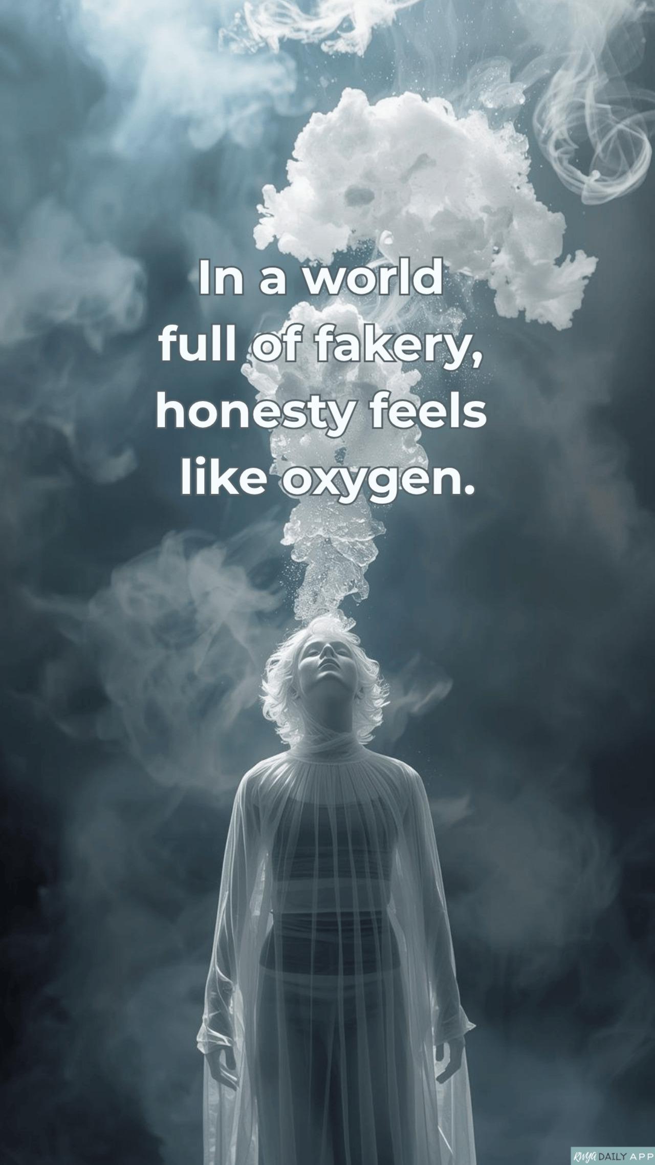 In a world full of fakery, honesty feels like oxygen.
