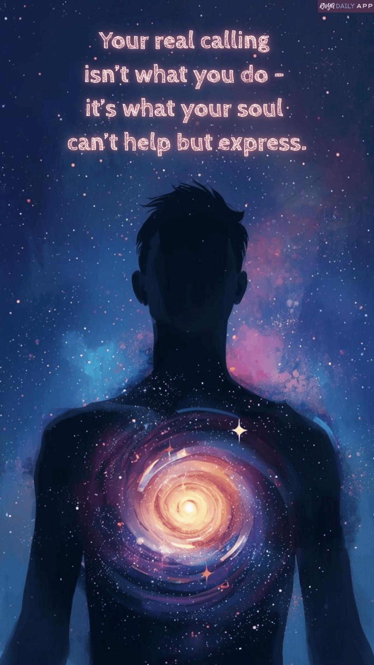 Your real calling isn’t what you do - it’s what your soul can’t help but express. 