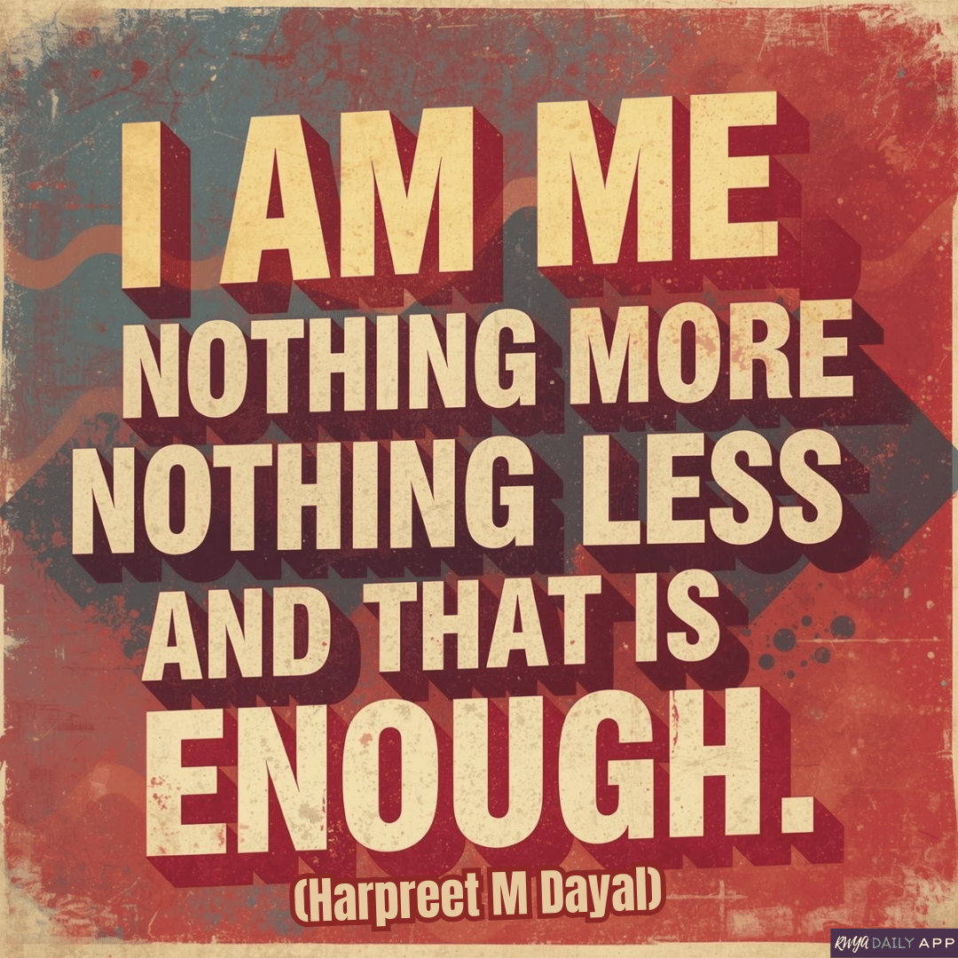 i am me nothing more nothing less and that is enough.  (Harpreet M Dayal)