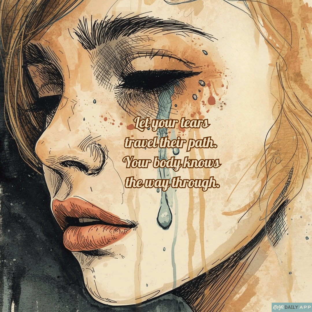 Let your tears travel their path. Your body knows the way through.