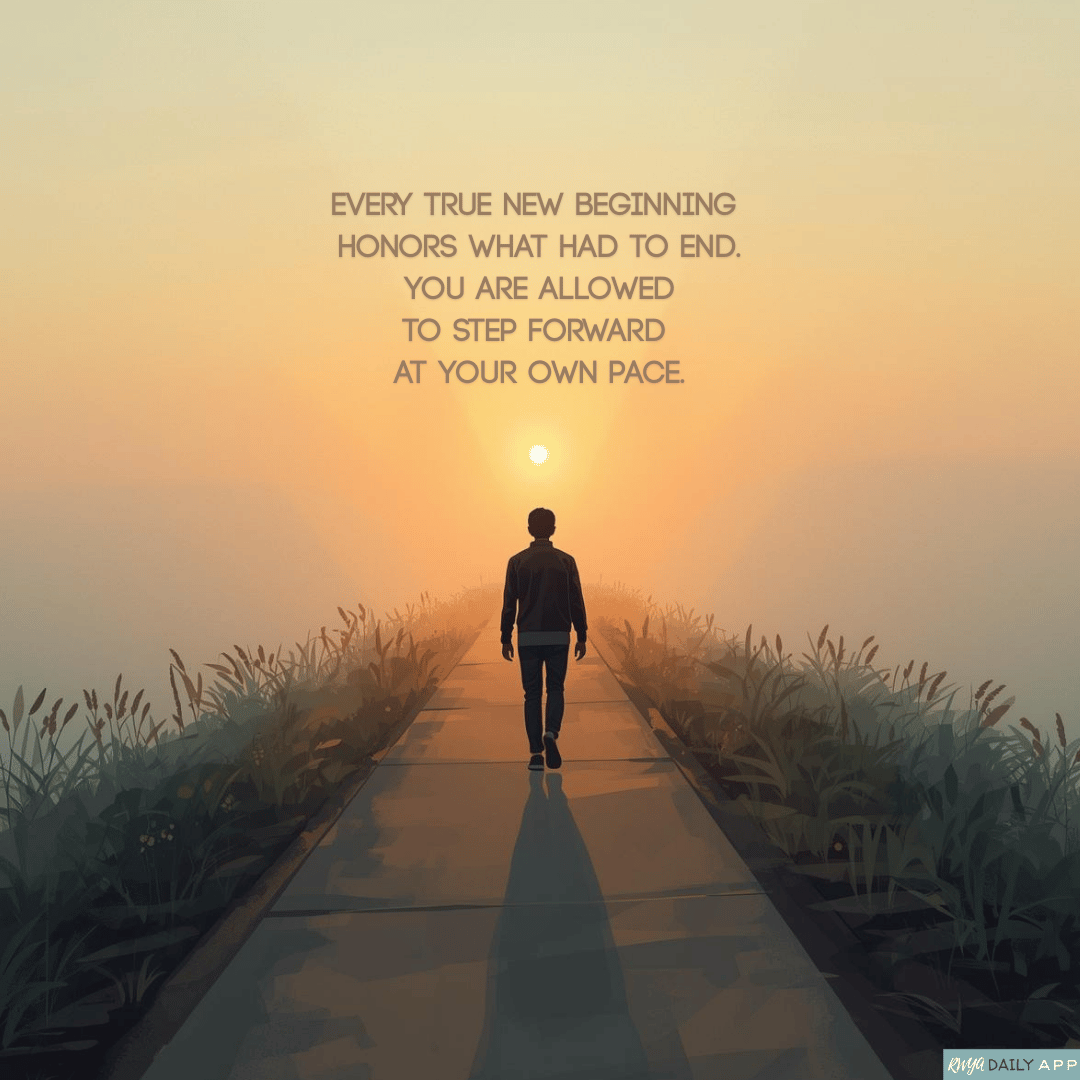 Every true new beginning honors what had to end. You are allowed to step forward at your own pace.