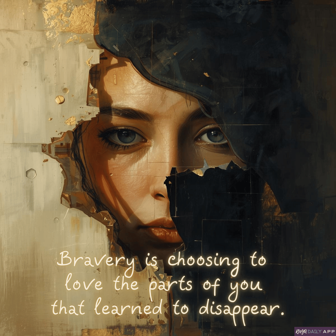 Bravery is choosing to love the parts of you that learned to disappear. 