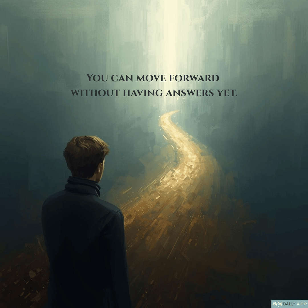 You can move forward without having answers yet.