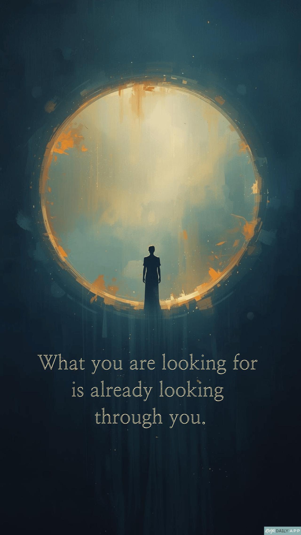 What you are looking for is already looking through you.