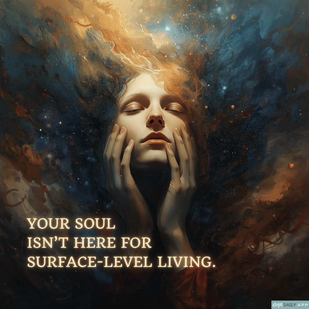 Your soul isn’t here for surface-level living.
