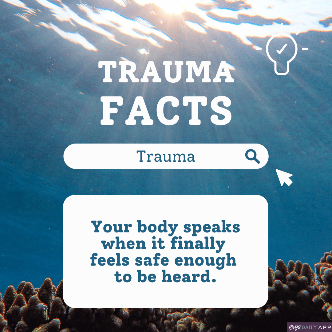 TRAUMA FACTS Your body speaks when it finally feels safe enough to be heard. (1)