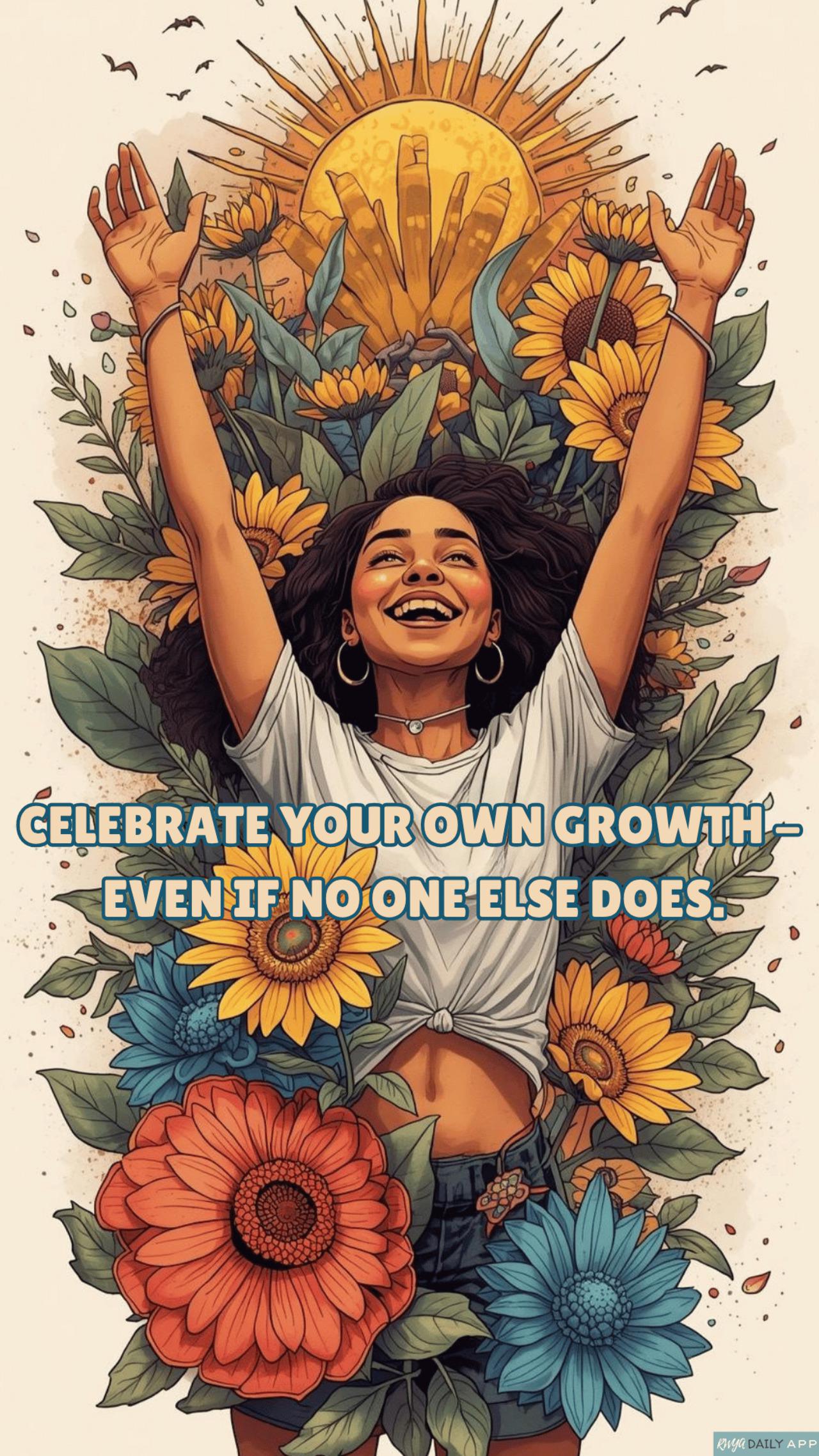 Celebrate your own growth - even if no one else does.