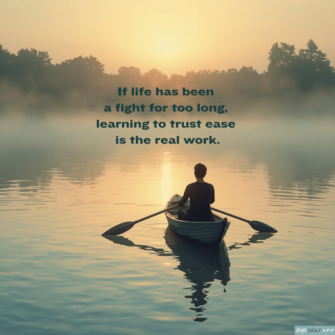 If life has been a fight for too long, learning to trust ease is the real work.