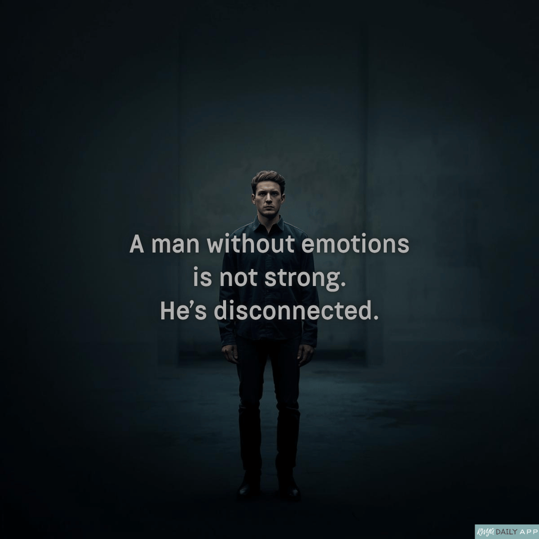 A man without emotions is not strong. He’s disconnected.
