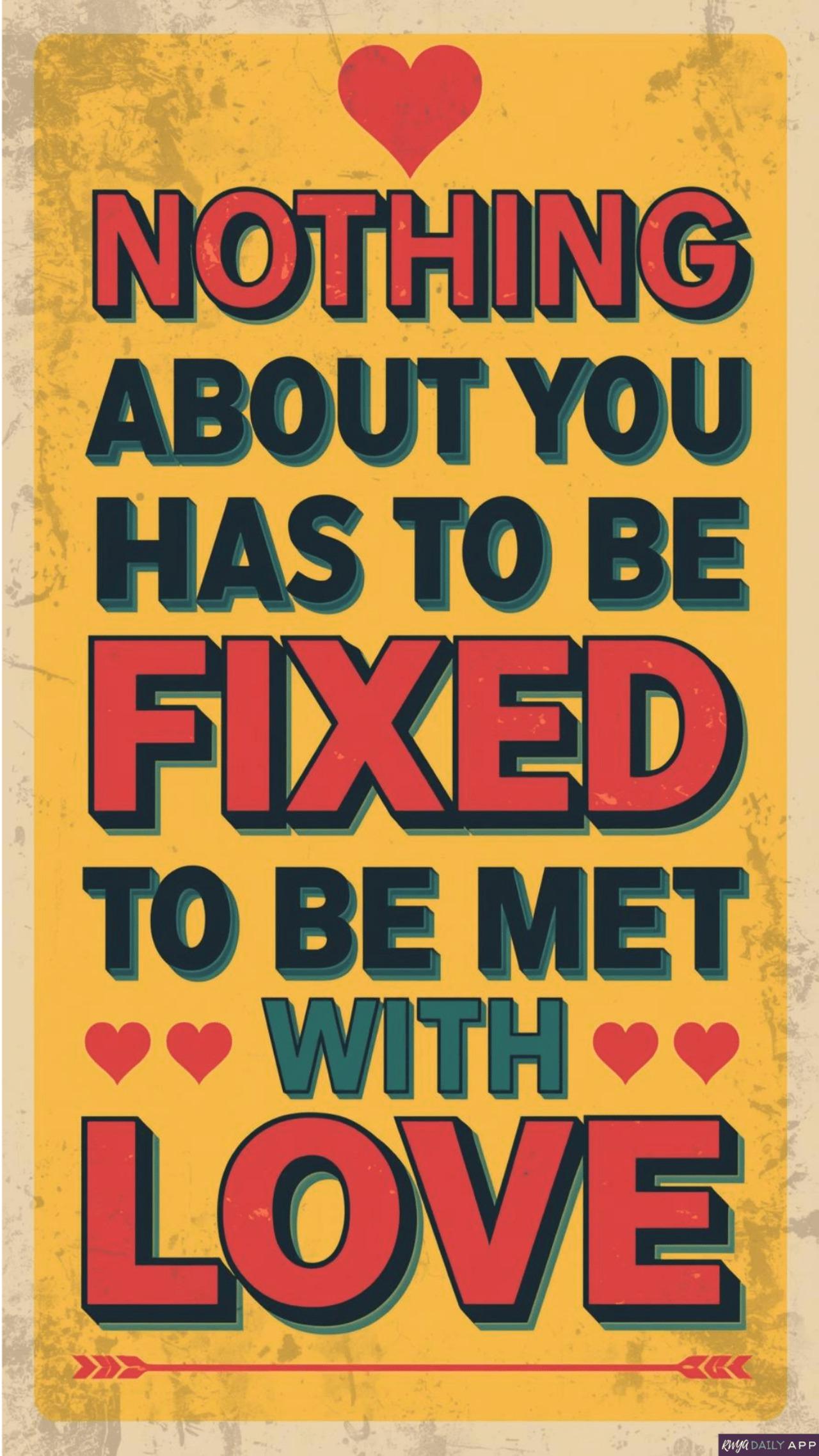 Nothing about you has to be fixed to be met with love.