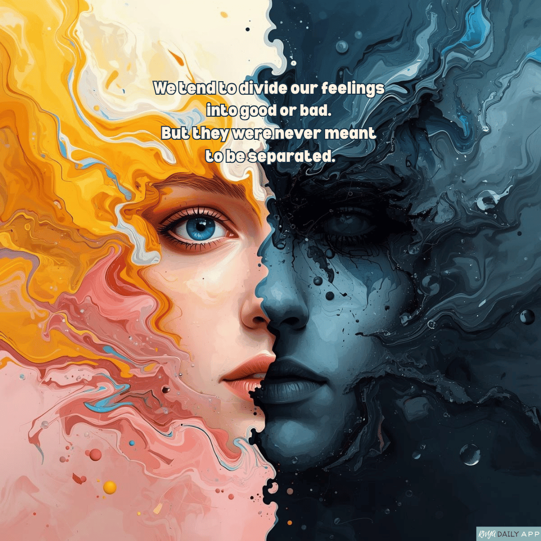We tend to divide our feelings into good or bad. But they were never meant to be separated.