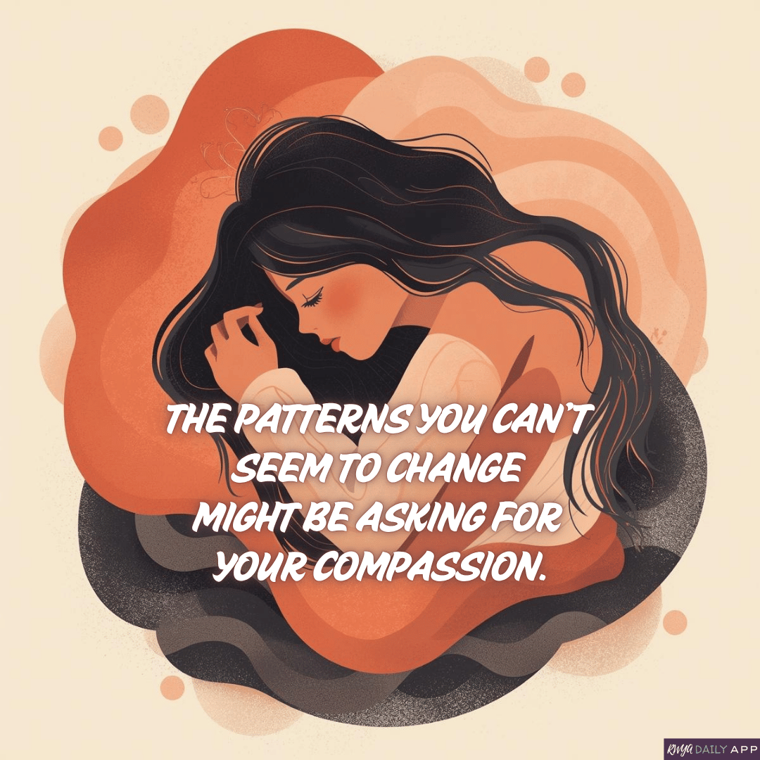 The patterns you can’t seem to change might be asking for your compassion.