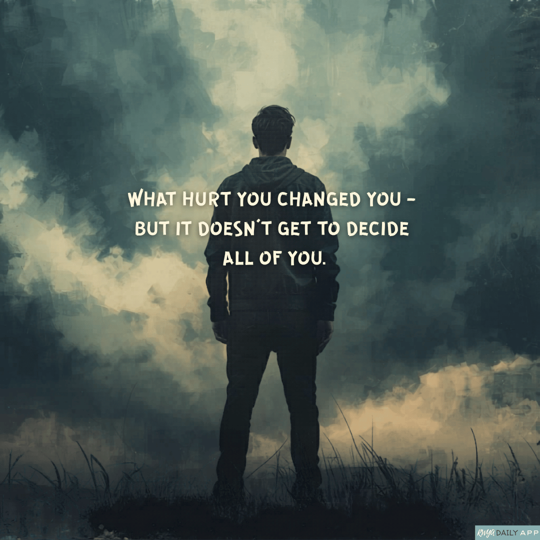 What hurt you changed you - but it doesn’t get to decide all of you.